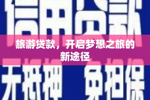 同仁旅游贷款，开启梦想之旅的新途径