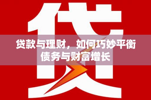 南浔贷款与理财，如何巧妙平衡债务与财富增长