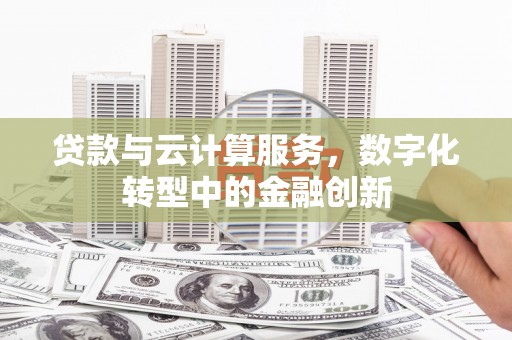 郴州贷款与云计算服务，数字化转型中的金融创新