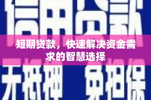 七里河短期贷款，快速解决资金需求的智慧选择