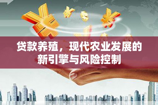 木兰贷款养殖，现代农业发展的新引擎与风险控制