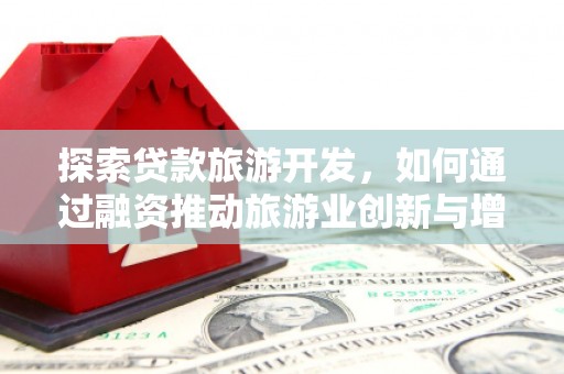 阳新探索贷款旅游开发，如何通过融资推动旅游业创新与增长