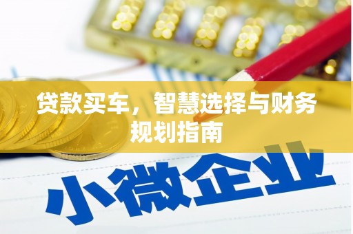 垣曲贷款买车，智慧选择与财务规划指南