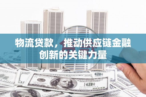 元长物流贷款，推动供应链金融创新的关键力量
