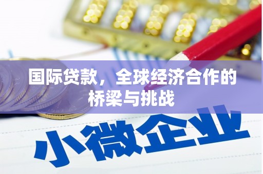 玉屏国际贷款，全球经济合作的桥梁与挑战