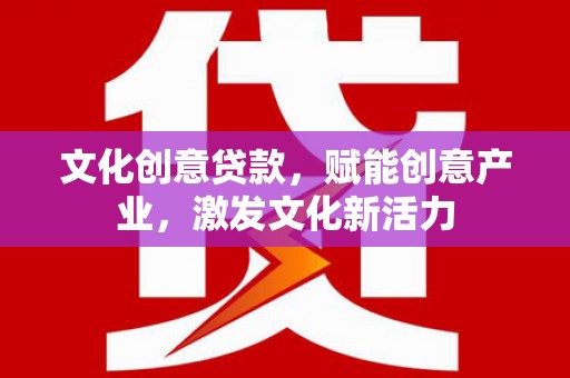 麻山文化创意贷款，赋能创意产业，激发文化新活力