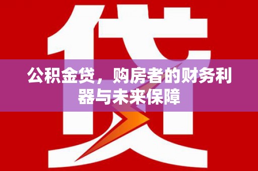 南票公积金贷，购房者的财务利器与未来保障