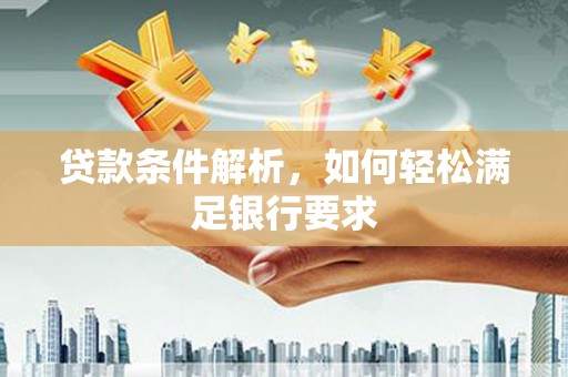 汝南贷款条件解析，如何轻松满足银行要求