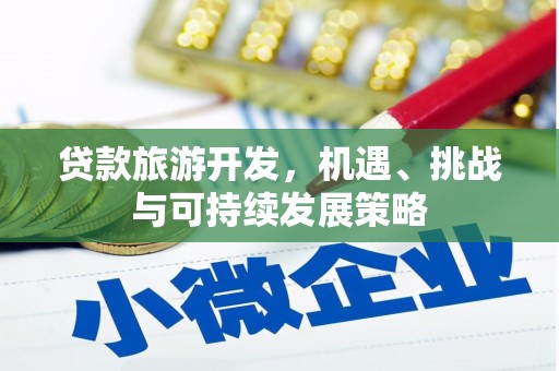通渭贷款旅游开发，机遇、挑战与可持续发展策略