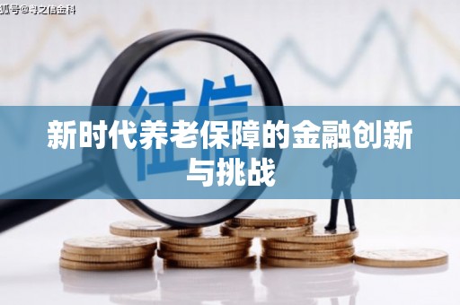 雅江新时代养老保障的金融创新与挑战