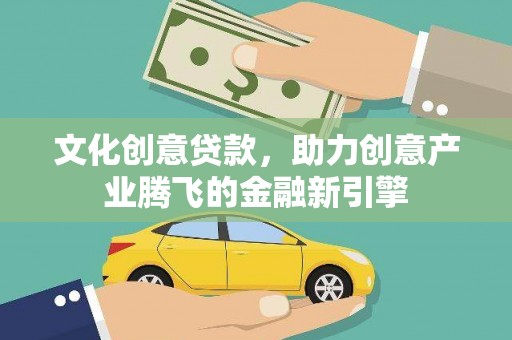 历城文化创意贷款，助力创意产业腾飞的金融新引擎