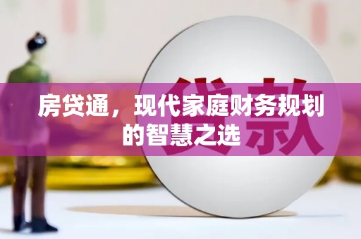 溆浦房贷通，现代家庭财务规划的智慧之选
