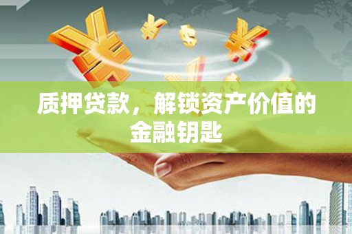 临桂质押贷款，解锁资产价值的金融钥匙