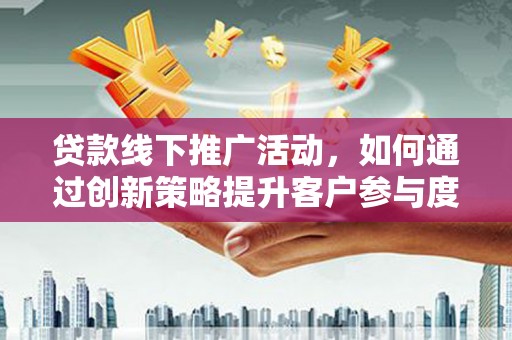 永寿贷款线下推广活动，如何通过创新策略提升客户参与度