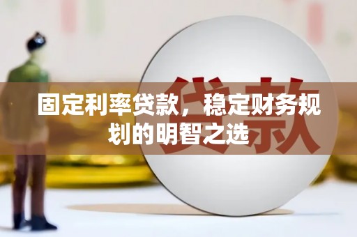 三沙固定利率贷款，稳定财务规划的明智之选
