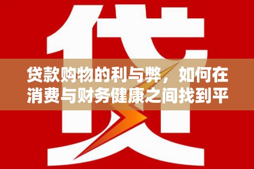 花地玛堂区贷款购物的利与弊，如何在消费与财务健康之间找到平衡