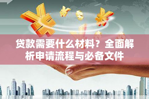吉木萨尔贷款需要什么材料？全面解析申请流程与必备文件