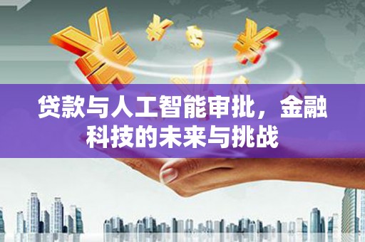 澄城贷款与人工智能审批，金融科技的未来与挑战