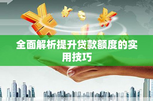 武山全面解析提升贷款额度的实用技巧