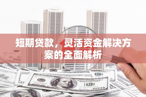 碑林短期贷款，灵活资金解决方案的全面解析