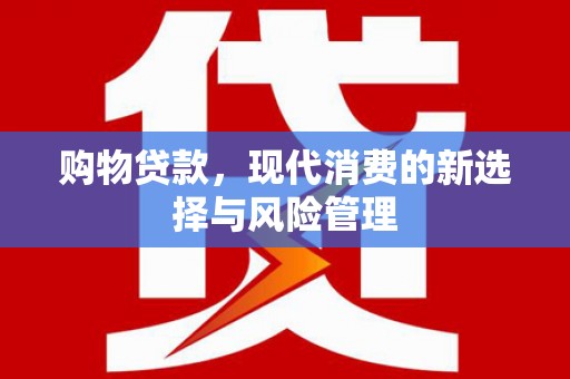 建宁购物贷款，现代消费的新选择与风险管理