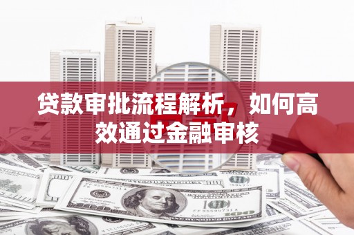南票贷款审批流程解析，如何高效通过金融审核