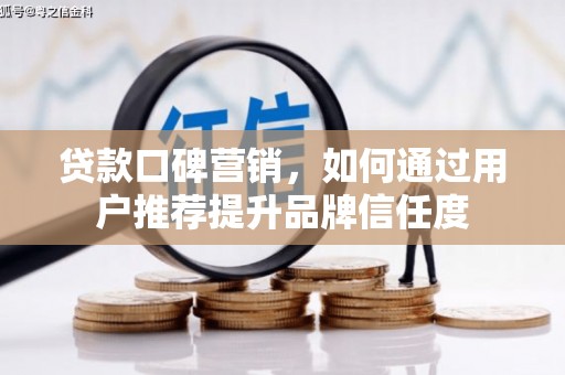 罗山贷款口碑营销，如何通过用户推荐提升品牌信任度