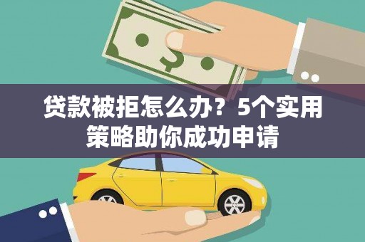 府谷贷款被拒怎么办？5个实用策略助你成功申请