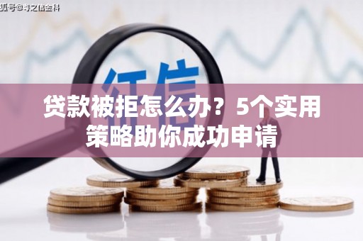 朱家尖贷款被拒怎么办？5个实用策略助你成功申请