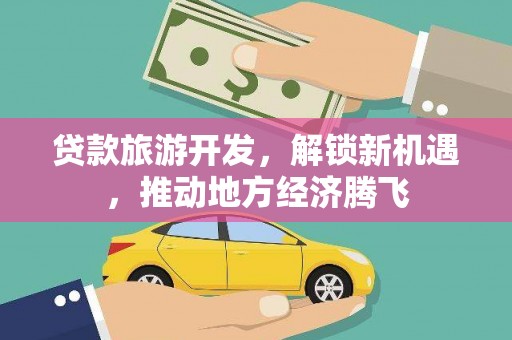 芎林贷款旅游开发，解锁新机遇，推动地方经济腾飞