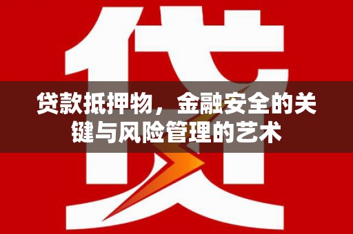 虞城贷款抵押物，金融安全的关键与风险管理的艺术
