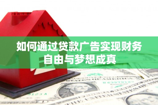 兴山如何通过贷款广告实现财务自由与梦想成真