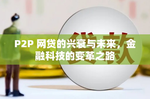 资溪P2P 网贷的兴衰与未来，金融科技的变革之路