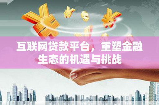 梁山互联网贷款平台，重塑金融生态的机遇与挑战