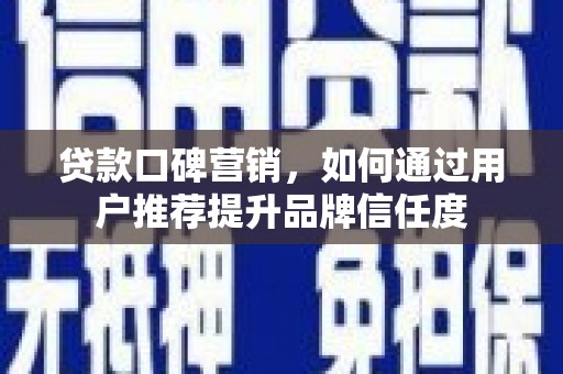 花地玛堂区贷款口碑营销，如何通过用户推荐提升品牌信任度