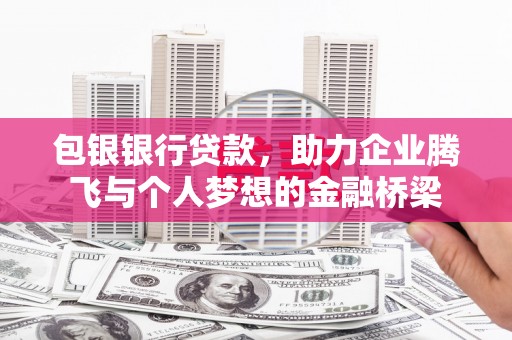 广河包银银行贷款，助力企业腾飞与个人梦想的金融桥梁