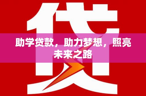 南票助学贷款，助力梦想，照亮未来之路