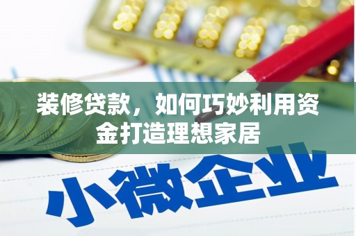 镇远装修贷款，如何巧妙利用资金打造理想家居