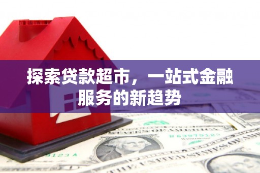 即墨探索贷款超市，一站式金融服务的新趋势