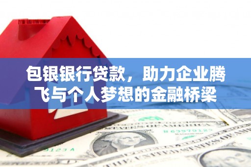 文峰包银银行贷款，助力企业腾飞与个人梦想的金融桥梁