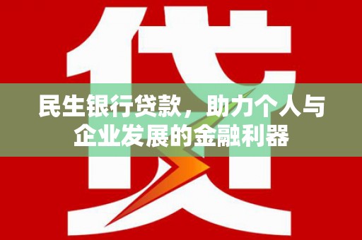 延吉民生银行贷款，助力个人与企业发展的金融利器