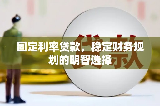 尚义固定利率贷款，稳定财务规划的明智选择