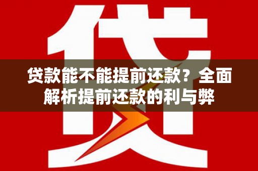 洞口贷款能不能提前还款？全面解析提前还款的利与弊