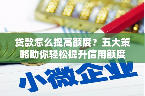 山上贷款怎么提高额度？五大策略助你轻松提升信用额度