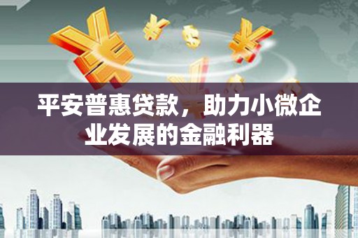 左镇平安普惠贷款，助力小微企业发展的金融利器