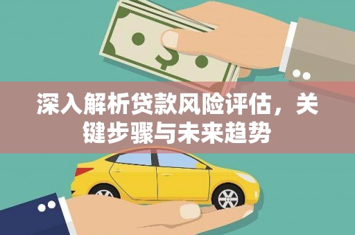 察雅深入解析贷款风险评估，关键步骤与未来趋势