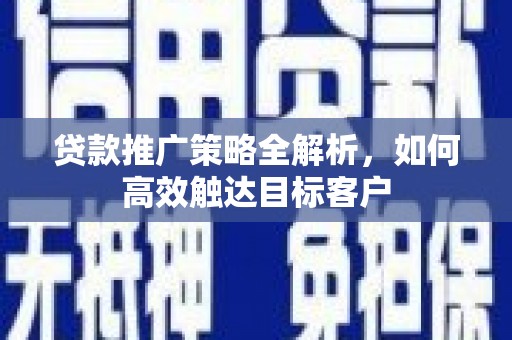 华宁贷款推广策略全解析，如何高效触达目标客户
