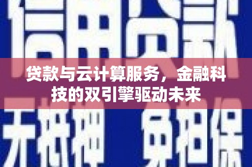 雨花贷款与云计算服务，金融科技的双引擎驱动未来