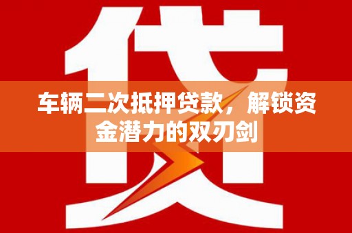 桃城车辆二次抵押贷款，解锁资金潜力的双刃剑