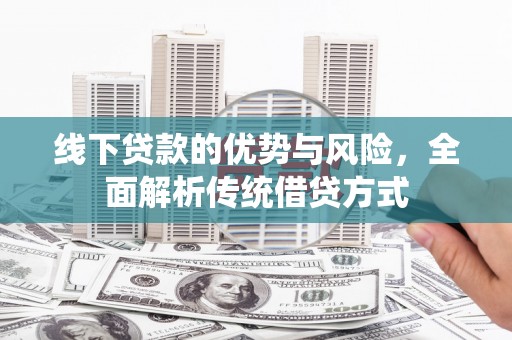 右江线下贷款的优势与风险，全面解析传统借贷方式